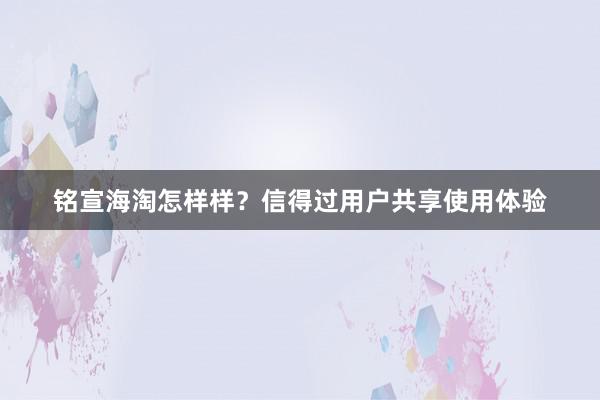 铭宣海淘怎样样？信得过用户共享使用体验