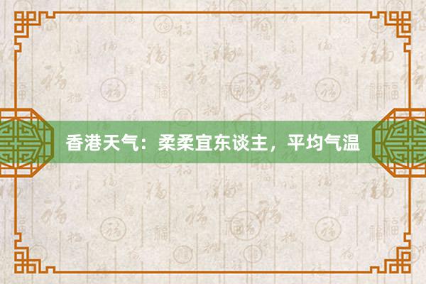 香港天气：柔柔宜东谈主，平均气温
