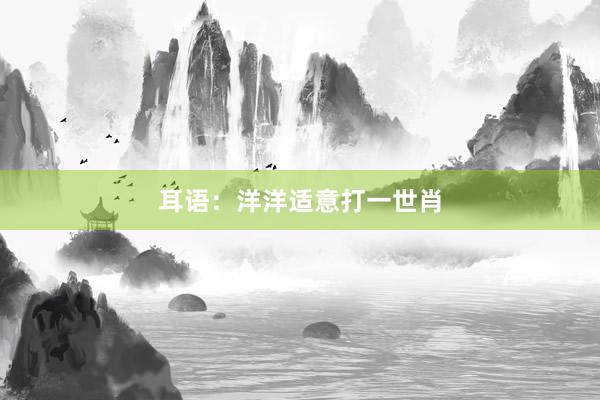 耳语：洋洋适意打一世肖