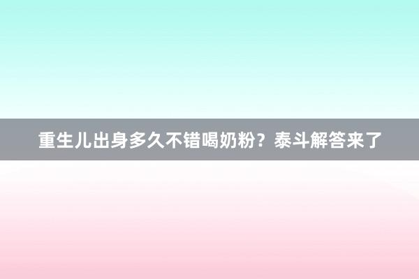 重生儿出身多久不错喝奶粉？泰斗解答来了