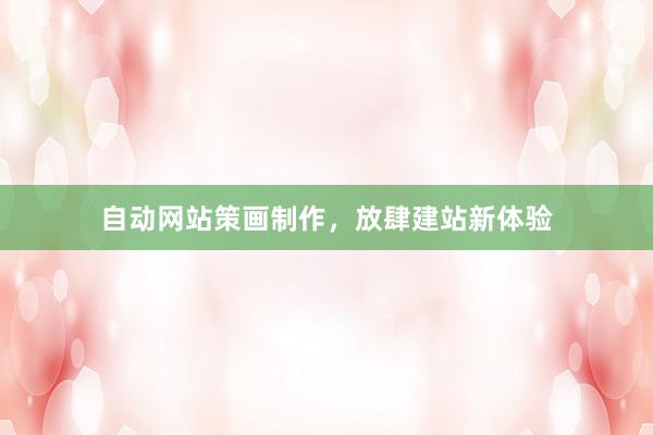 自动网站策画制作，放肆建站新体验