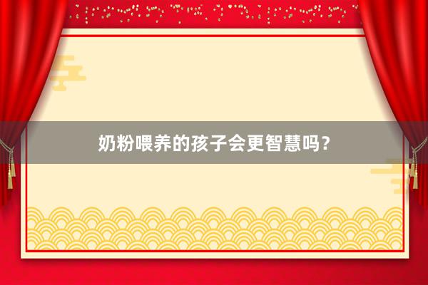 奶粉喂养的孩子会更智慧吗？