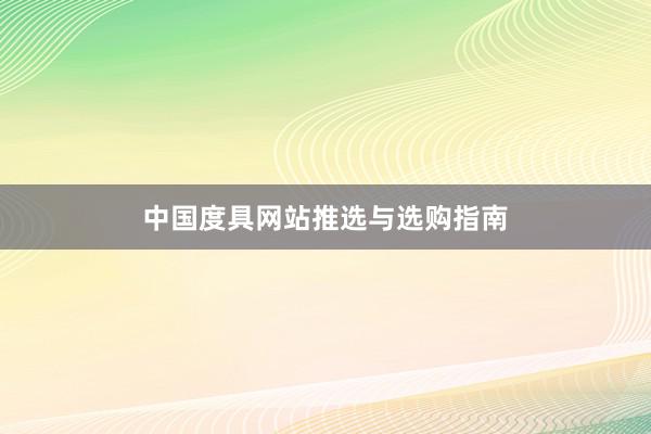 中国度具网站推选与选购指南