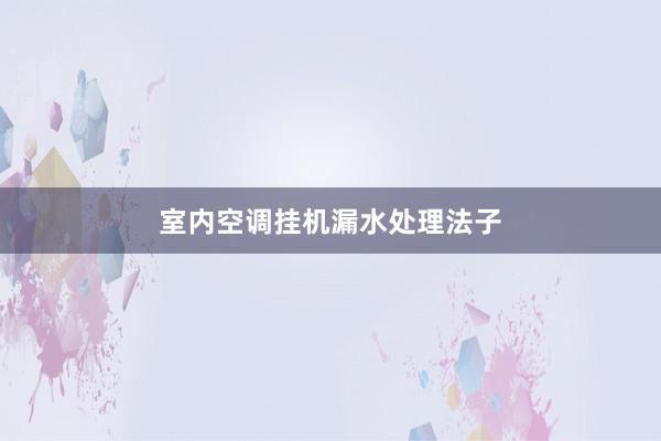 室内空调挂机漏水处理法子