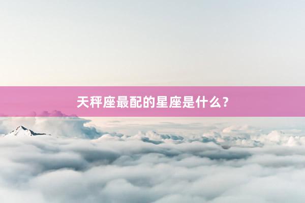天秤座最配的星座是什么？