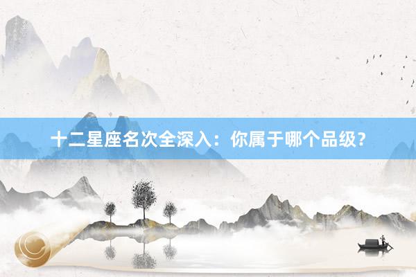 十二星座名次全深入：你属于哪个品级？