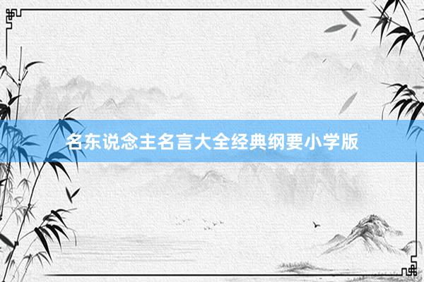 名东说念主名言大全经典纲要小学版