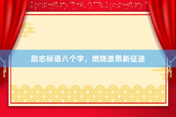 励志标语八个字，燃烧激昂新征途