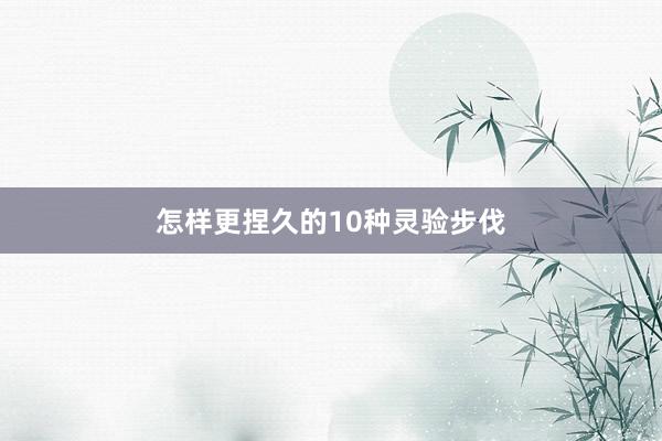 怎样更捏久的10种灵验步伐