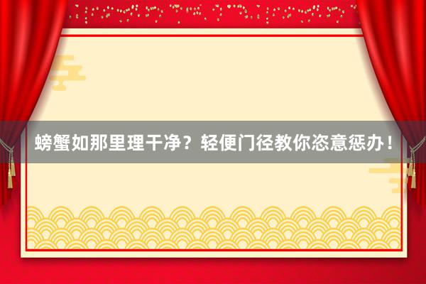 螃蟹如那里理干净？轻便门径教你恣意惩办！